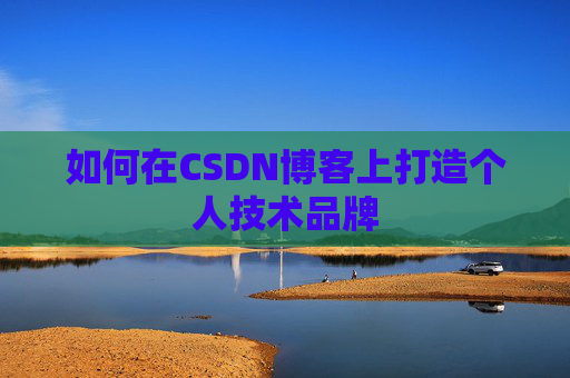 如何在CSDN博客上打造个人技术品牌